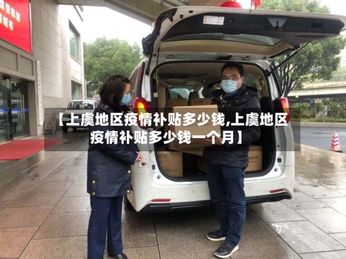 【上虞地区疫情补贴多少钱,上虞地区疫情补贴多少钱一个月】-第2张图片