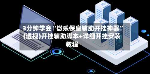 3分钟学会“微乐保皇辅助开挂神器”(透视)开挂辅助脚本+详细开挂安装教程-第3张图片