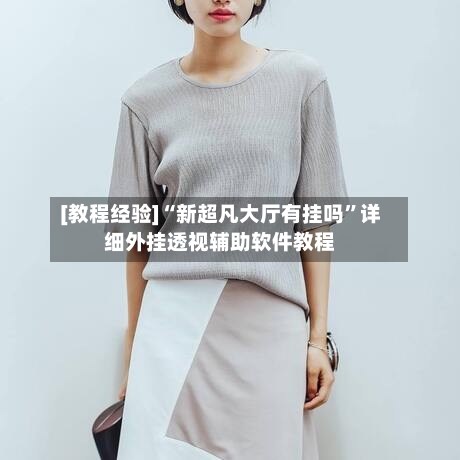 [教程经验]“新超凡大厅有挂吗”详细外挂透视辅助软件教程-第3张图片