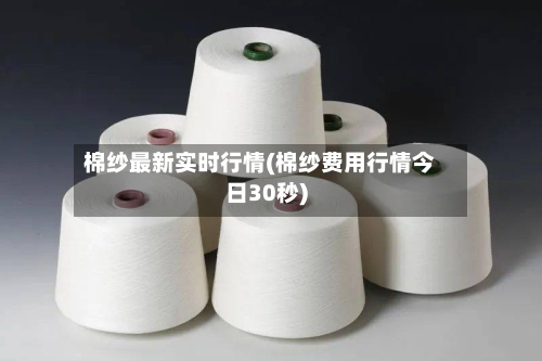 棉纱最新实时行情(棉纱费用行情今日30秒)-第2张图片