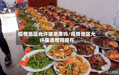 疫情地区允许摆酒席吗/疫情地区允许摆酒席吗现在