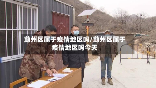 蓟州区属于疫情地区吗/蓟州区属于疫情地区吗今天