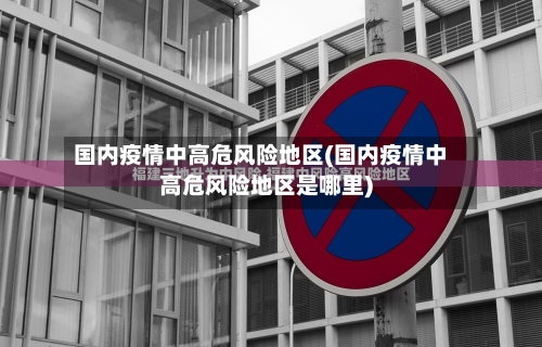 国内疫情中高危风险地区(国内疫情中高危风险地区是哪里)-第3张图片