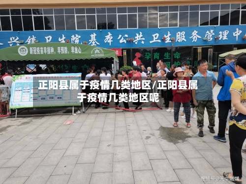 正阳县属于疫情几类地区/正阳县属于疫情几类地区呢-第2张图片