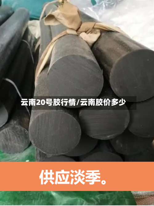 云南20号胶行情/云南胶价多少-第2张图片