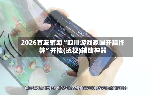 2026首发辅助“四川游戏家园开挂作弊”开挂(透视)辅助神器-第2张图片