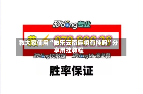 教大家使用“微乐云南麻将有挂吗”分享用挂教程-第2张图片