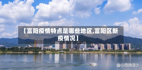 【富阳疫情特点是哪些地区,富阳区新疫情况】