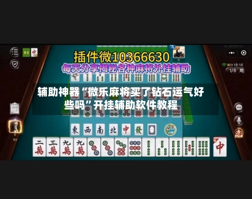 辅助神器“微乐麻将买了钻石运气好些吗”开挂辅助软件教程-第2张图片