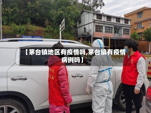 【茅台镇地区有疫情吗,茅台镇有疫情病例吗】