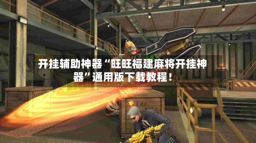 开挂辅助神器“旺旺福建麻将开挂神器”通用版下载教程！-第2张图片