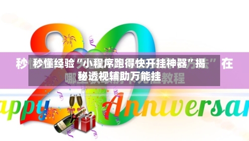 秒懂经验“小程序跑得快开挂神器”揭秘透视辅助万能挂-第2张图片