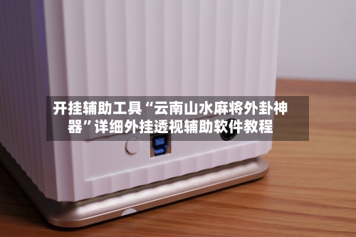 开挂辅助工具“云南山水麻将外卦神器	”详细外挂透视辅助软件教程-第2张图片
