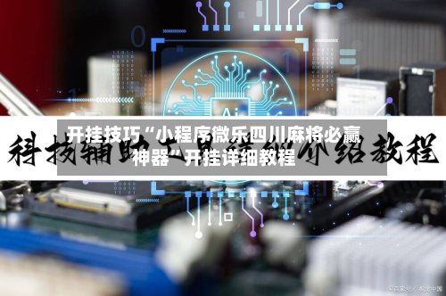 开挂技巧“小程序微乐四川麻将必赢神器”开挂详细教程-第3张图片