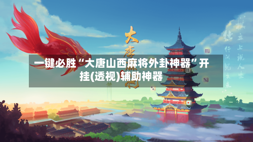 一键必胜“大唐山西麻将外卦神器”开挂(透视)辅助神器-第2张图片