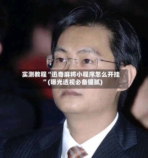 实测教程“迅奇麻将小程序怎么开挂”(曝光透视必备猫腻)-第2张图片