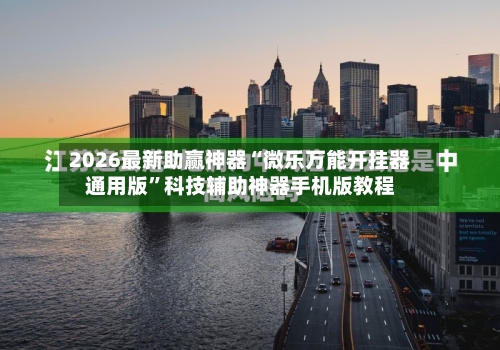 2026最新助赢神器“微乐万能开挂器通用版”科技辅助神器手机版教程
