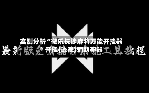 实测分析“微乐长沙麻将万能开挂器”开挂(透视)辅助神器-第2张图片