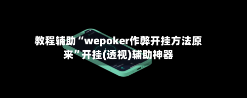 教程辅助“wepoker作弊开挂方法原来”开挂(透视)辅助神器