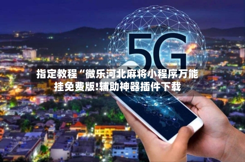 指定教程“微乐河北麻将小程序万能挂免费版!辅助神器插件下载