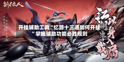 开挂辅助工具“忆游十三道如何开挂”掌握辅助功能必胜规则