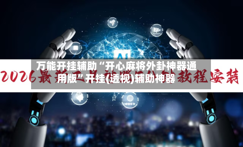 万能开挂辅助“开心麻将外卦神器通用版	”开挂(透视)辅助神器-第2张图片