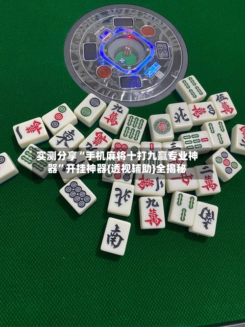 实测分享“手机麻将十打九赢专业神器”开挂神器{透视辅助}全揭秘-第2张图片