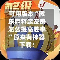 可用版本“微乐麻将亲友房怎么提高胜率	”原来有神器下载！-第2张图片