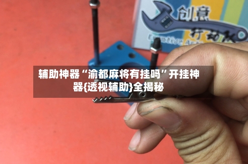 辅助神器“渝都麻将有挂吗	”开挂神器{透视辅助}全揭秘-第2张图片