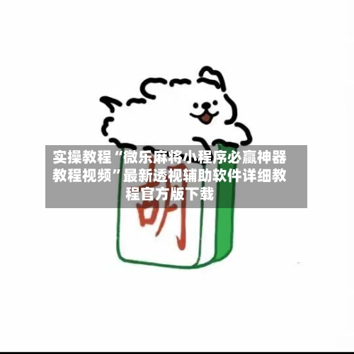 实操教程“微乐麻将小程序必赢神器教程视频”最新透视辅助软件详细教程官方版下载