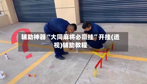 辅助神器“大同麻将必赢挂	”开挂(透视)辅助教程-第2张图片