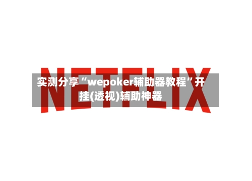 实测分享“wepoker辅助器教程”开挂(透视)辅助神器