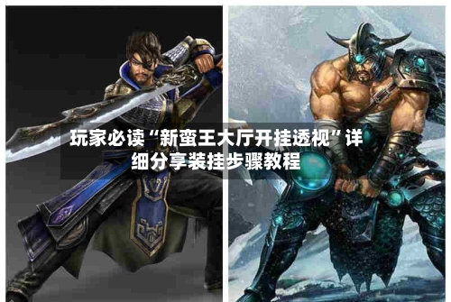 玩家必读“新蛮王大厅开挂透视	”详细分享装挂步骤教程-第2张图片