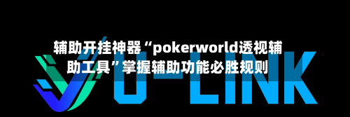 辅助开挂神器“pokerworld透视辅助工具	”掌握辅助功能必胜规则-第2张图片