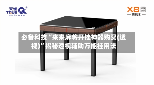 必备科技“来来麻将开挂神器购买(透视)	”揭秘透视辅助万能挂用法-第2张图片