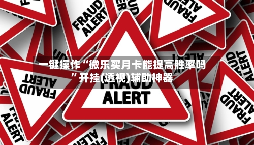 一键操作“微乐买月卡能提高胜率吗”开挂(透视)辅助神器-第2张图片