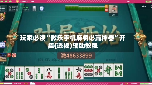 玩家必读“微乐手机麻将必赢神器”开挂(透视)辅助教程-第3张图片