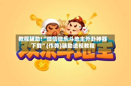 教程辅助!“微信微乐斗地主外卦神器下载”(作弊)辅助透视教程