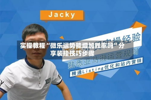 实操教程“微乐运势能增加胜率吗”分享装挂技巧步骤-第3张图片
