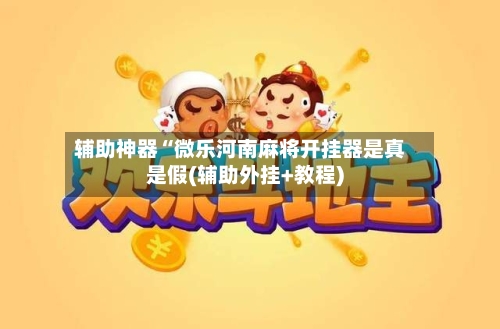 辅助神器“微乐河南麻将开挂器是真是假(辅助外挂+教程)-第3张图片