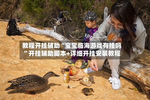 教程开挂辅助“宝宝临海游戏有挂吗”开挂辅助脚本+详细开挂安装教程