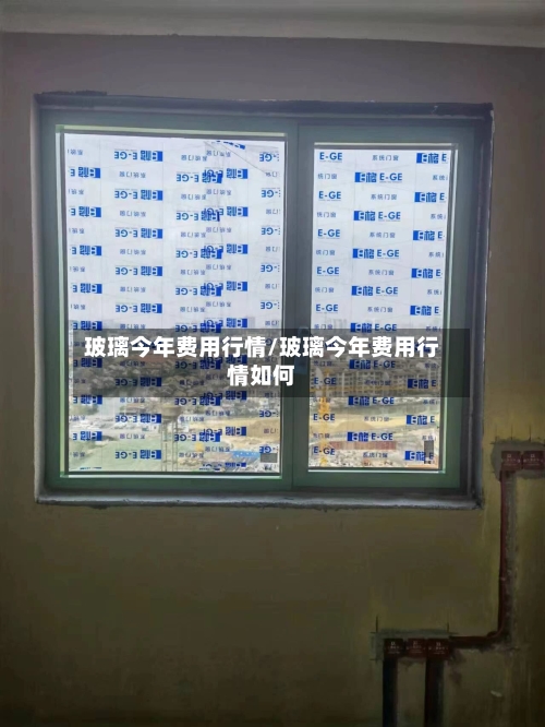 玻璃今年费用行情/玻璃今年费用行情如何