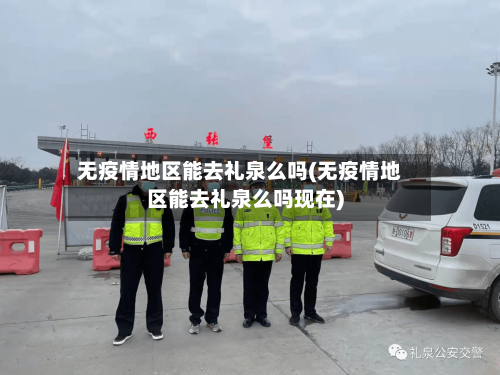 无疫情地区能去礼泉么吗(无疫情地区能去礼泉么吗现在)-第2张图片