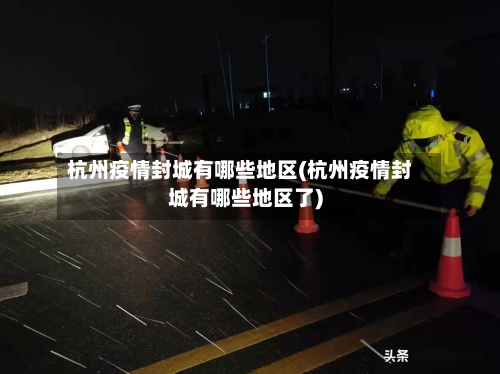 杭州疫情封城有哪些地区(杭州疫情封城有哪些地区了)-第2张图片