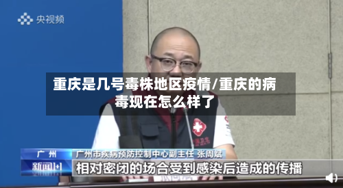 重庆是几号毒株地区疫情/重庆的病毒现在怎么样了