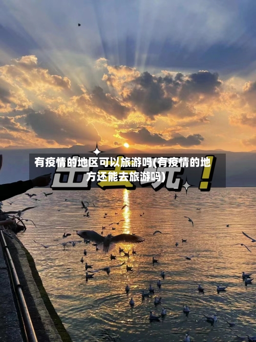 有疫情的地区可以旅游吗(有疫情的地方还能去旅游吗)