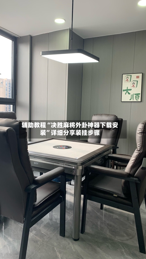 辅助教程“决胜麻将外卦神器下载安装”详细分享装挂步骤