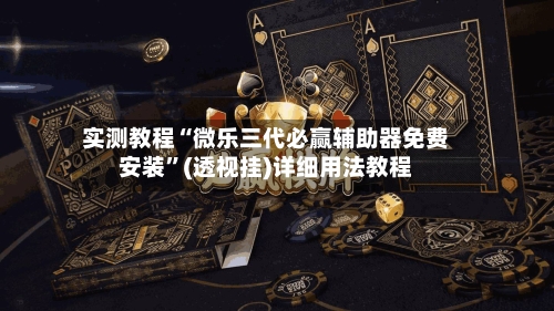 实测教程“微乐三代必赢辅助器免费安装”(透视挂)详细用法教程-第2张图片