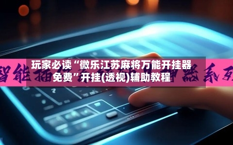 玩家必读“微乐江苏麻将万能开挂器免费	”开挂(透视)辅助教程-第2张图片