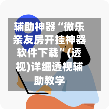 辅助神器“微乐亲友房开挂神器软件下载”(透视)详细透视辅助教学